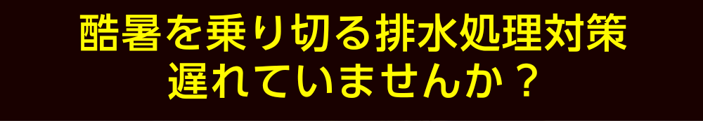 酷暑を乗り切る排水処理対策遅れていませんか?