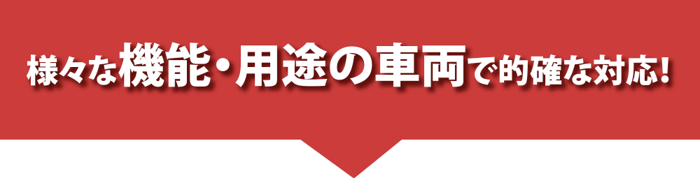 様々な機能・用途の車両で的確な対応！