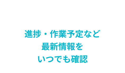 進捗・作業予定など最新情報をいつでも確認